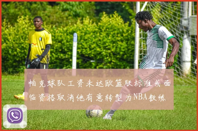 帕克球队工资未达欧篮联标准或面临资格取消他有意转型为NBA教练