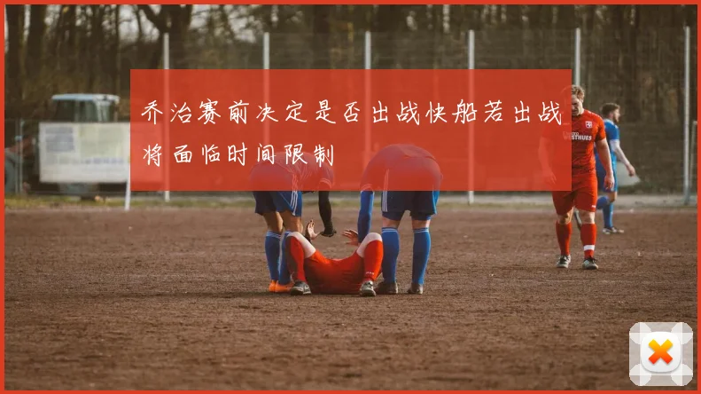 乔治赛前决定是否出战快船若出战将面临时间限制