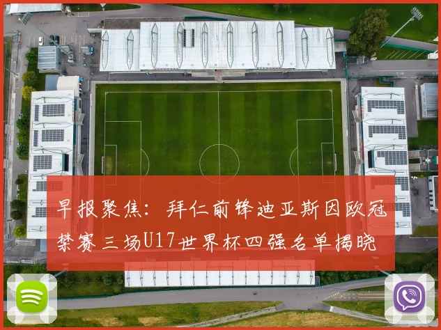 早报聚焦：拜仁前锋迪亚斯因欧冠禁赛三场U17世界杯四强名单揭晓