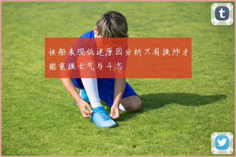 快船表现低迷原因分析只有换帅才能重振士气与斗志