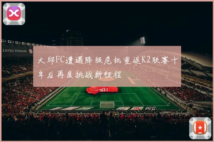 大邱FC遭遇降级危机重返K2联赛十年后再度挑战新征程
