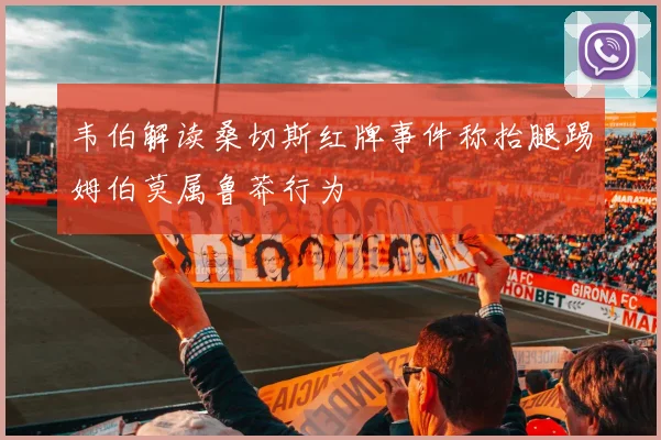 韦伯解读桑切斯红牌事件称抬腿踢姆伯莫属鲁莽行为