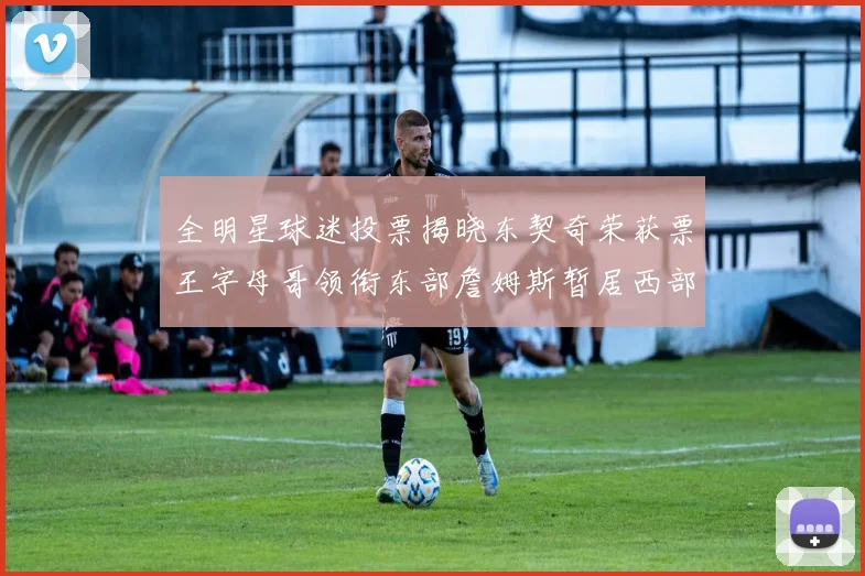 全明星球迷投票揭晓东契奇荣获票王字母哥领衔东部詹姆斯暂居西部第九