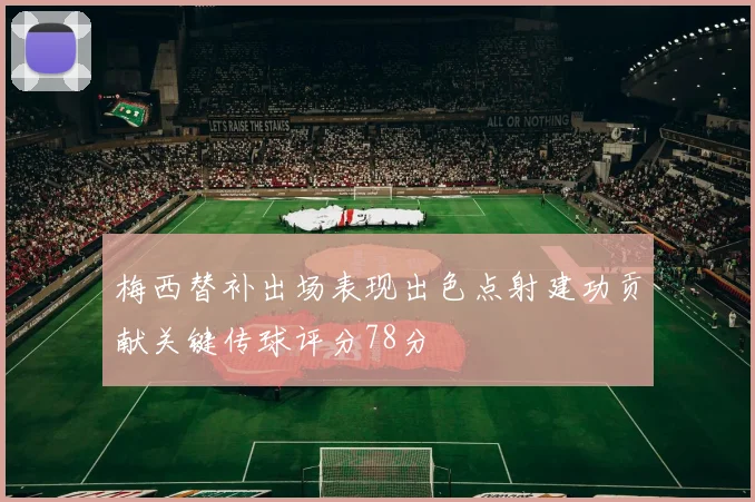 梅西替补出场表现出色点射建功贡献关键传球评分78分