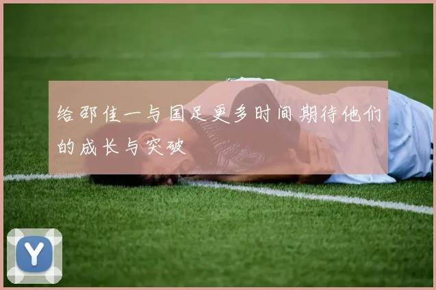 给邵佳一与国足更多时间期待他们的成长与突破