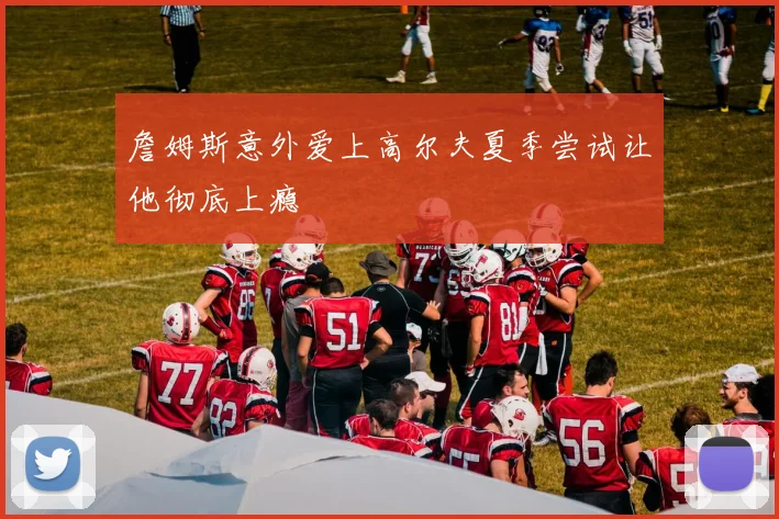 詹姆斯意外爱上高尔夫夏季尝试让他彻底上瘾