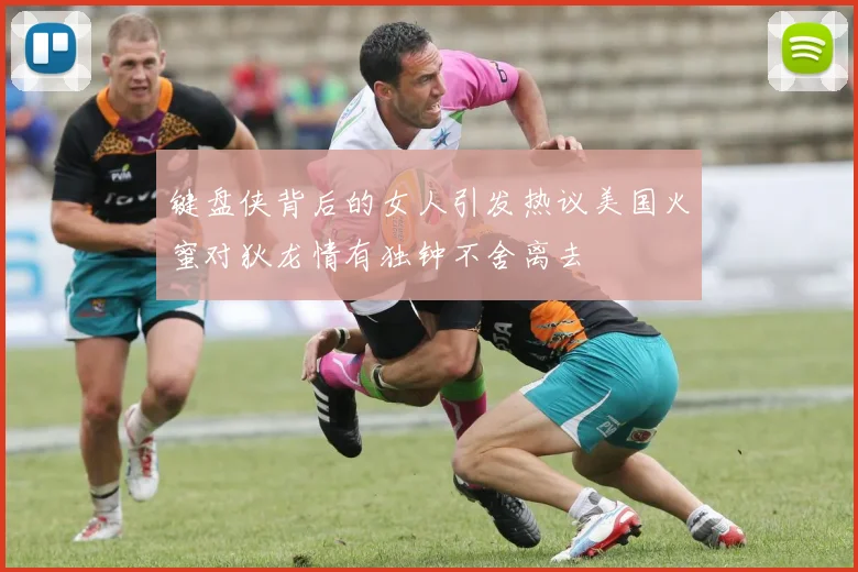 键盘侠背后的女人引发热议美国火蜜对狄龙情有独钟不舍离去