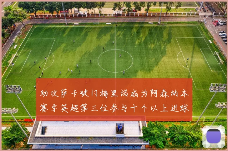 助攻萨卡破门梅里诺成为阿森纳本赛季英超第三位参与十个以上进球的球员